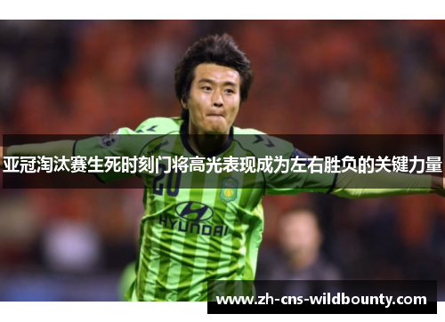 亚冠淘汰赛生死时刻门将高光表现成为左右胜负的关键力量 亚冠淘汰赛生死时刻门将高光表现成为左右胜负的关键力量