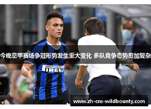 今晚意甲赛场争冠形势发生重大变化 多队竞争态势愈加复杂 今晚意甲赛场争冠形势发生重大变化 多队竞争态势愈加复杂