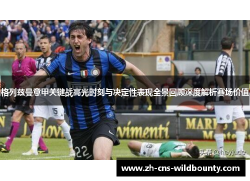 格列兹曼意甲关键战高光时刻与决定性表现全景回顾深度解析赛场价值 格列兹曼意甲关键战高光时刻与决定性表现全景回顾深度解析赛场价值