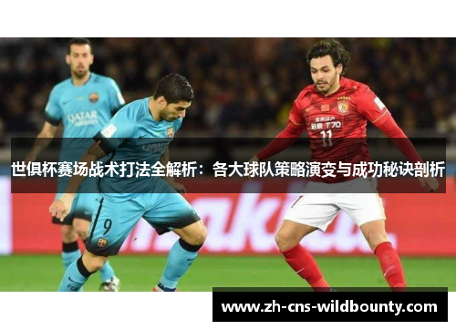 世俱杯赛场战术打法全解析:各大球队策略演变与成功秘诀剖析 世俱杯赛场战术打法全解析:各大球队策略演变与成功秘诀剖析