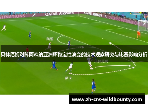 贝林厄姆对阵阿森纳亚洲杯稳定性演变的技术观察研究与比赛影响分析 贝林厄姆对阵阿森纳亚洲杯稳定性演变的技术观察研究与比赛影响分析