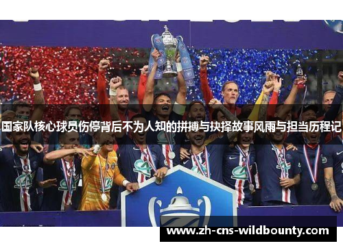 国家队核心球员伤停背后不为人知的拼搏与抉择故事风雨与担当历程记 国家队核心球员伤停背后不为人知的拼搏与抉择故事风雨与担当历程记