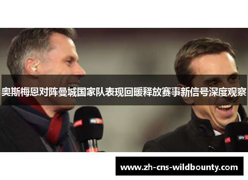 奥斯梅恩对阵曼城国家队表现回暖释放赛事新信号深度观察