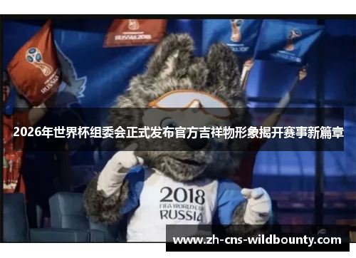 2026年世界杯组委会正式发布官方吉祥物形象揭开赛事新篇章 2026年世界杯组委会正式发布官方吉祥物形象揭开赛事新篇章