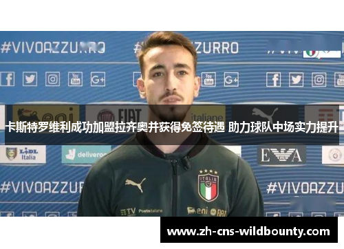 卡斯特罗维利成功加盟拉齐奥并获得免签待遇 助力球队中场实力提升 卡斯特罗维利成功加盟拉齐奥并获得免签待遇 助力球队中场实力提升