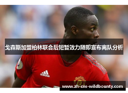 戈森斯加盟柏林联合后短暂效力随即宣布离队分析