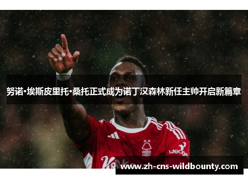 努诺·埃斯皮里托·桑托正式成为诺丁汉森林新任主帅开启新篇章 努诺·埃斯皮里托·桑托正式成为诺丁汉森林新任主帅开启新篇章