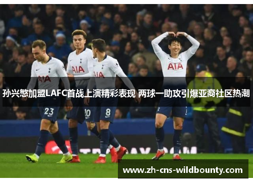 孙兴慜加盟LAFC首战上演精彩表现 两球一助攻引爆亚裔社区热潮 孙兴慜加盟LAFC首战上演精彩表现 两球一助攻引爆亚裔社区热潮