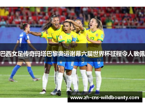 巴西女足传奇玛塔巴黎奥运谢幕六届世界杯征程令人敬佩 巴西女足传奇玛塔巴黎奥运谢幕六届世界杯征程令人敬佩
