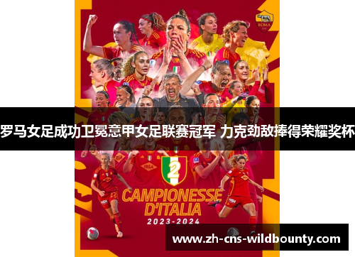 罗马女足成功卫冕意甲女足联赛冠军 力克劲敌捧得荣耀奖杯 罗马女足成功卫冕意甲女足联赛冠军 力克劲敌捧得荣耀奖杯