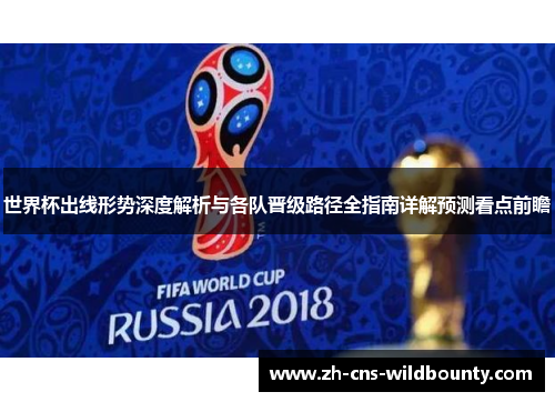 世界杯出线形势深度解析与各队晋级路径全指南详解预测看点前瞻 世界杯出线形势深度解析与各队晋级路径全指南详解预测看点前瞻