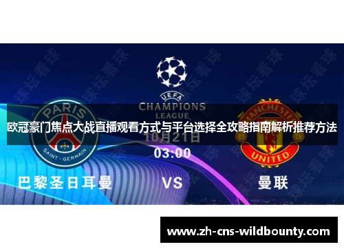 欧冠豪门焦点大战直播观看方式与平台选择全攻略指南解析推荐方法 欧冠豪门焦点大战直播观看方式与平台选择全攻略指南解析推荐方法