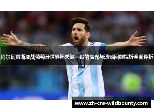 阿尔瓦雷斯鏖战葡萄牙世界杯关键一役的高光与遗憾回顾解析全面评析 阿尔瓦雷斯鏖战葡萄牙世界杯关键一役的高光与遗憾回顾解析全面评析