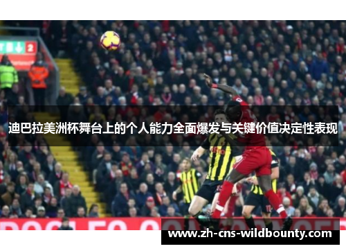 迪巴拉美洲杯舞台上的个人能力全面爆发与关键价值决定性表现