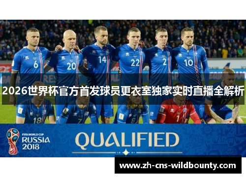 2026世界杯官方首发球员更衣室独家实时直播全解析 2026世界杯官方首发球员更衣室独家实时直播全解析