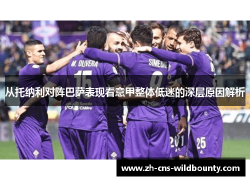 从托纳利对阵巴萨表现看意甲整体低迷的深层原因解析