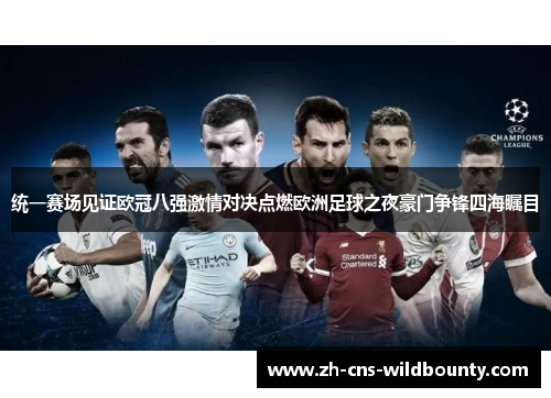 统一赛场见证欧冠八强激情对决点燃欧洲足球之夜豪门争锋四海瞩目 统一赛场见证欧冠八强激情对决点燃欧洲足球之夜豪门争锋四海瞩目